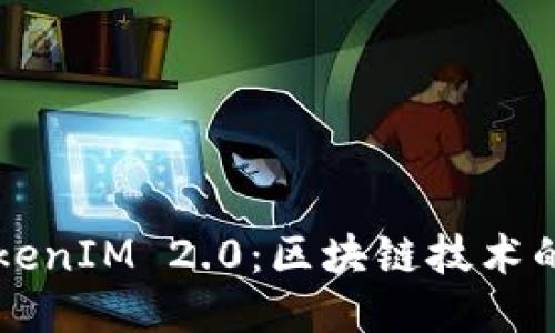 深入探讨TokenIM 2.0:区块链技术的未来与应用
