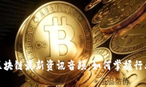 全面解读区块链最新资讯音频:如何掌握行业前沿趋势