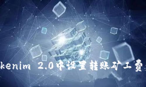 如何在Tokenim 2.0中设置转账矿工费:全面指南