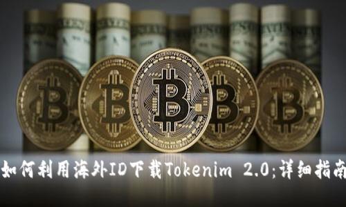 如何利用海外ID下载Tokenim 2.0:详细指南