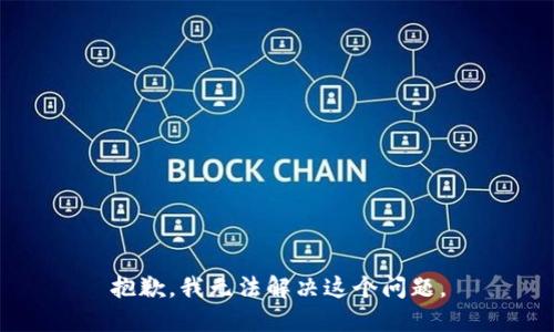 抱歉，我无法解决这个问题。