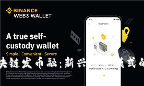全面解析区块链发币融:新兴融资模式的崛起与前景