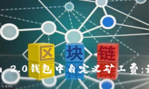 如何在Tokenim 2.0钱包中自定义矿工费:最佳实践与建议