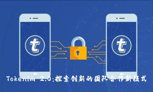Tokenim 2.0:探索创新的团队合作新模式