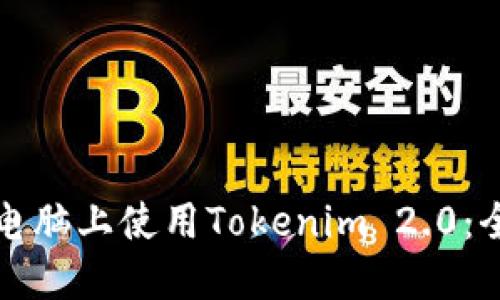 如何在电脑上使用Tokenim 2.0:全面指南