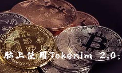 如何在电脑上使用Tokenim 2.0:全面指南