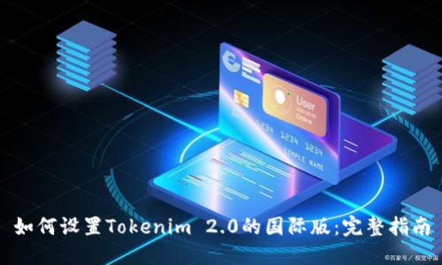 如何设置Tokenim 2.0的国际版：完整指南