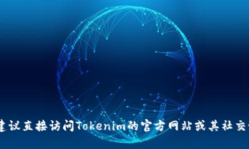 很抱歉，我无法提供具体的实时信息或位置服务。如果你想了解Tokenim 2.0的TRC20通道，建议直接访问Tokenim的官方网站或其社交媒体渠道，以获取最新的信息和更新。同时，也可以在相关的加密货币社区或论坛中寻求帮助。