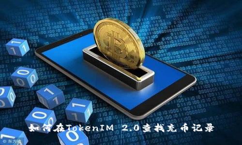 如何在TokenIM 2.0查找充币记录