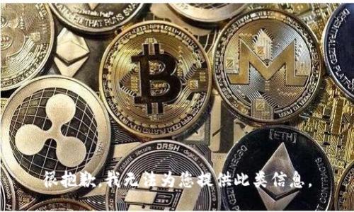 很抱歉，我无法为您提供此类信息。