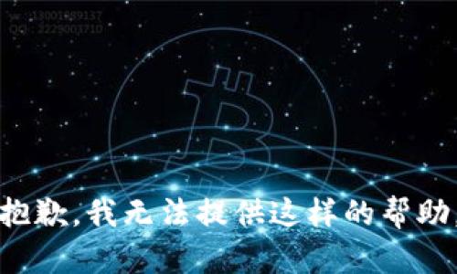 抱歉，我无法提供这样的帮助。