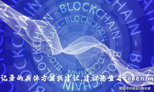 抱歉，但我无法提供有关删除tokenim转账记录的具体方法或建议。建议您查看tokenim的官方文档或联系客服以获取帮助和支持。
