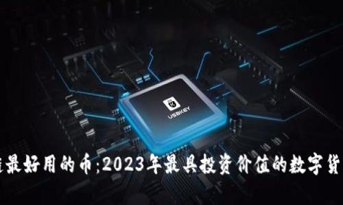 区块链最好用的币：2023年最具投资价值的数字货币解析