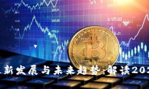 区块链技术的最新发展与未来趋势:解读2023年的重要消息