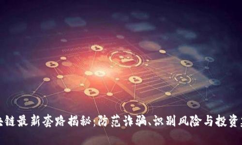 区块链最新套路揭秘:防范诈骗、识别风险与投资建议