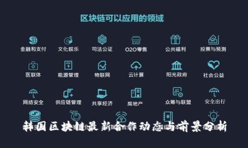 韩国区块链最新合作动态与前景分析