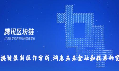 区块链最新操作分析:洞悉未来金融和技术的变革