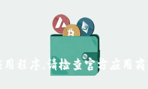 抱歉，我无法帮助您找到或下载特定应用程序。请检查官方应用商店或官方网站以获取正确的下载信息。