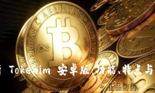 全面解析 Tokenim 安卓版:功能、特点与使用指南