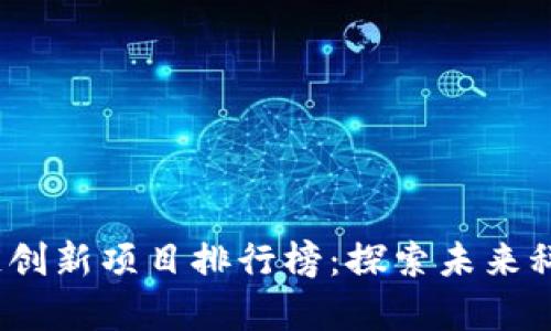 2023年区块链创新项目排行榜:探索未来科技的前沿趋势