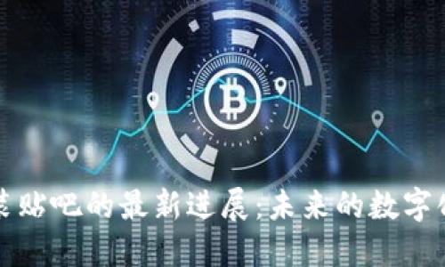 区块链包装贴吧的最新进展:未来的数字化发展趋势