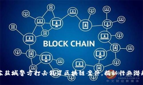 江苏盐城警方打击假冒区块链案件,揭秘行业潜规则