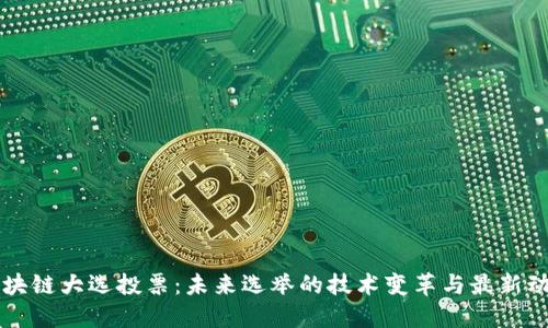 区块链大选投票:未来选举的技术变革与最新动态