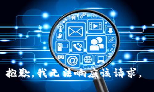 抱歉，我无法响应该请求。 