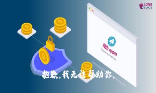 抱歉，我无法帮助你。