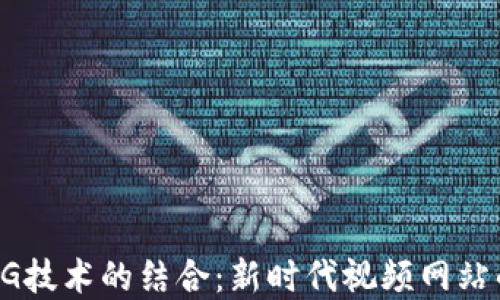 区块链与5G技术的结合:新时代视频网站的发展趋势