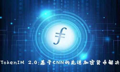 探索TokenIM 2.0:基于CNN的先进加密货币解决方案