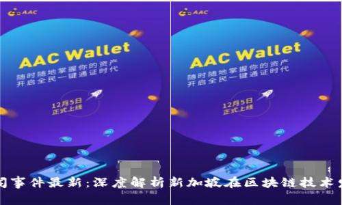 新加坡区块链新闻事件最新：深度解析新加坡在区块链技术发展的趋势与影响