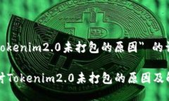 关于 "tokenim2.0未打包的原因" 的详细探讨深入