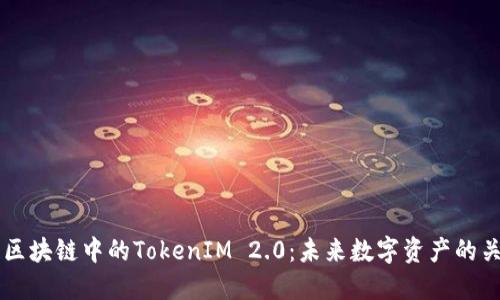 深入探讨区块链中的TokenIM 2.0:未来数字资产的关键驱动力