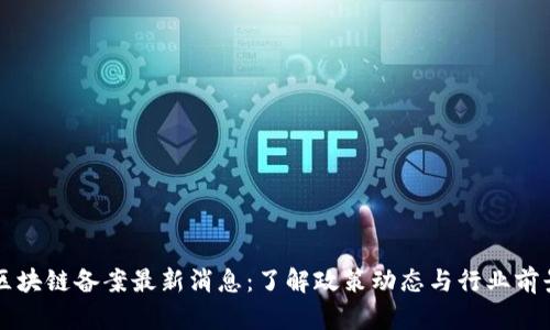 区块链备案最新消息:了解政策动态与行业前景