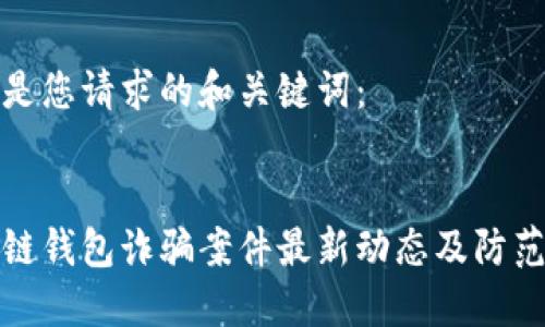 以下是您请求的和关键词:
区块链钱包诈骗案件最新动态及防范措施
