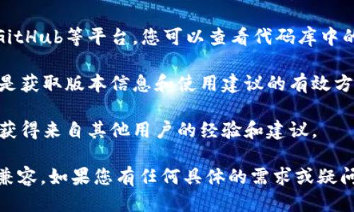 关于“tokenim使用哪个版本”的问题，您可以参考以下信息：

使用Tokenim的版本通常依赖于您正在使用的环境和需求。Tokenim是一个支付处理平台，它在不断更新和迭代。因此，选择合适的版本时，需考虑您所在项目的具体要求。

如果您需要获取Tokenim的具体版本信息，可以通过以下几种方式：

1. **官方文档**：访问Tokenim的官方网站，查看最新的版本发布说明和更新日志，获取关于当前支持的版本及功能的详细信息。

2. **GitHub或其他代码托管平台**：如果Tokenim的代码托管在GitHub等平台，您可以查看代码库中的发布部分，了解不同版本的更新历史。

3. **技术支持**：如果您正在使用Tokenim，联系技术支持团队也是获取版本信息和使用建议的有效方式。

4. **社区论坛和用户群**：参与Tokenim相关的社区讨论，您可以获得来自其他用户的经验和建议。

根据您的具体情况，选择合适的版本并确保与您的平台、项目要求兼容。如果您有任何具体的需求或疑问，请提供更多信息以便我更好地帮助您。