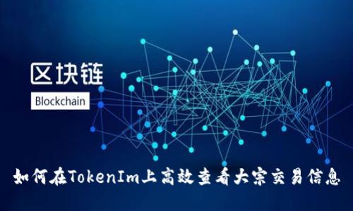 如何在TokenIm上高效查看大宗交易信息