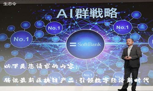 以下是您请求的内容:
腾讯最新区块链产品:引领数字经济新时代