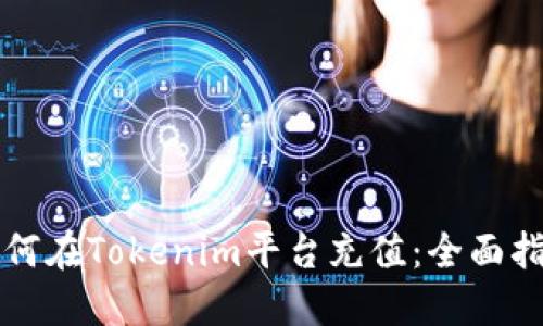 如何在Tokenim平台充值:全面指南