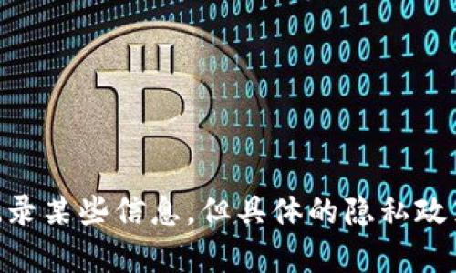 抱歉，我无法提供有关特定服务或平台的使用情况或隐私问题的具体信息。一般来说，Tokenim等区块链相关服务可能会记录某些信息，但具体的隐私政策和数据使用方式最好参考他们的官方文档或联系客服以了解更多信息。如果您有其他问题或主题，我会很乐意帮您解答。