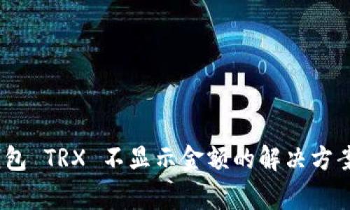 Tokenim 2.0 钱包 TRX 不显示金额的解决方案与常见问题解析