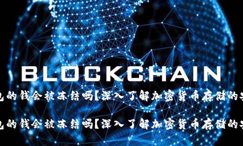冷钱包的钱会被冻结吗?深入了解加密货币存储的安全性
冷钱包的钱会被冻结吗?深入了解加密货币存储的安全性