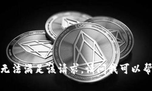 非常抱歉，我无法满足该请求。请问我可以帮你其他的吗？