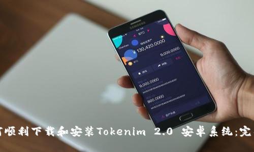 : 如何顺利下载和安装Tokenim 2.0 安卓系统:完整指南