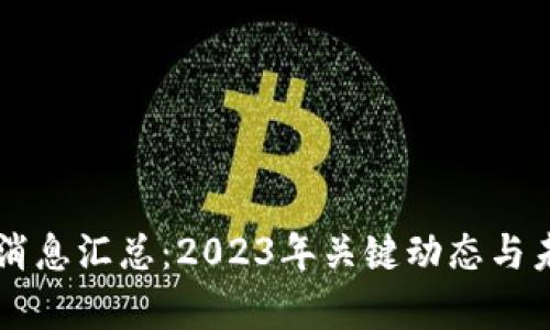 区块链最新消息汇总:2023年关键动态与未来趋势分析