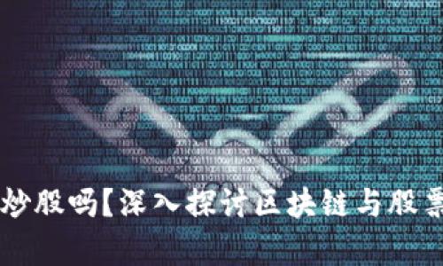 区块链币能炒股吗?深入探讨区块链与股票市场的交集
