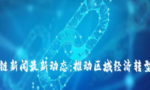 桐城市区块链新闻最新动态:推动区域经济转型与创新发展