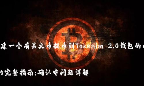 在这个主题下，我们可以大致构建一个有关火币提币到Tokenim 2.0钱包的内容框架。以下是你要求的结构：


火币提币到Tokenim 2.0钱包的完整指南：确认中问题详解
