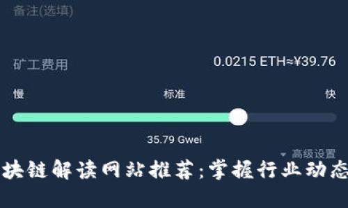 2023年最新区块链解读网站推荐:掌握行业动态,提升投资智慧
